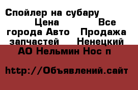 Спойлер на субару 96031AG000 › Цена ­ 6 000 - Все города Авто » Продажа запчастей   . Ненецкий АО,Нельмин Нос п.